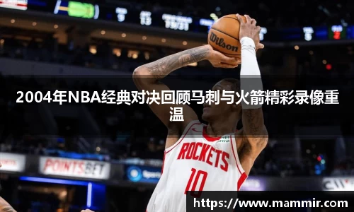 2004年NBA经典对决回顾马刺与火箭精彩录像重温