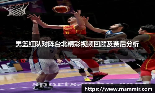 男篮红队对阵台北精彩视频回顾及赛后分析